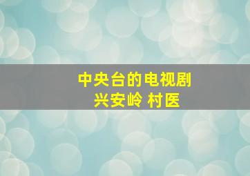 中央台的电视剧 兴安岭 村医